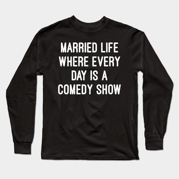 Married Life Where Every Day Is a Comedy Show Long Sleeve T-Shirt by trendynoize